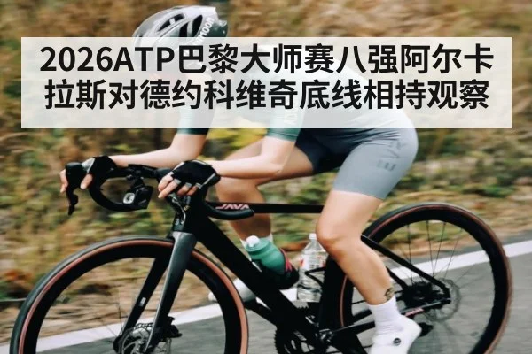 2026ATP巴黎大师赛八强阿尔卡拉斯对德约科维奇底线相持观察